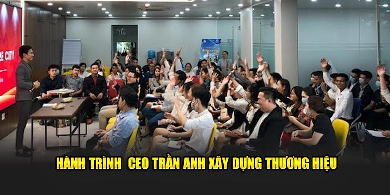 Hành trình CEO Trần Anh xây dựng thương hiệu